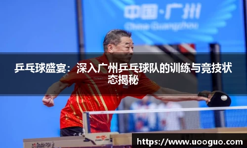 乒乓球盛宴:深入广州乒乓球队的训练与竞技状态揭秘
