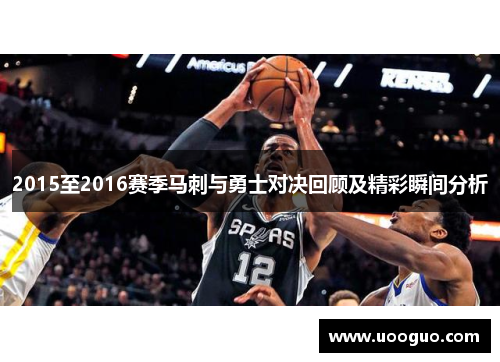 2015至2016赛季马刺与勇士对决回顾及精彩瞬间分析