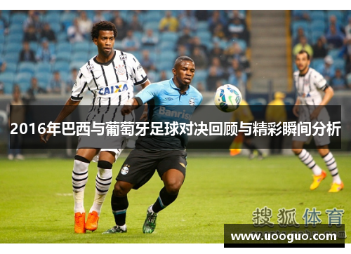 2016年巴西与葡萄牙足球对决回顾与精彩瞬间分析