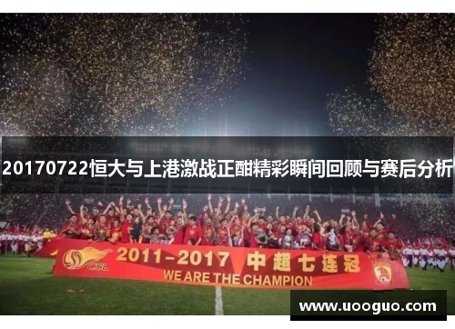 20170722恒大与上港激战正酣精彩瞬间回顾与赛后分析