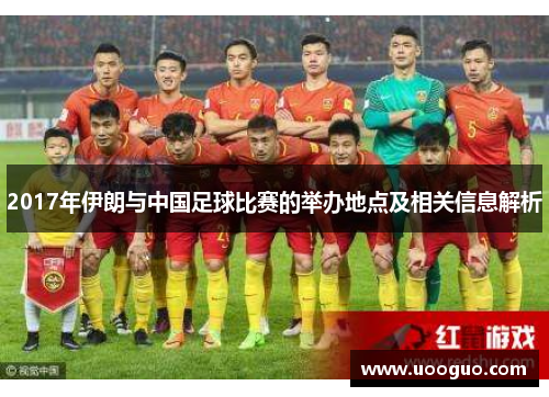 2017年伊朗与中国足球比赛的举办地点及相关信息解析