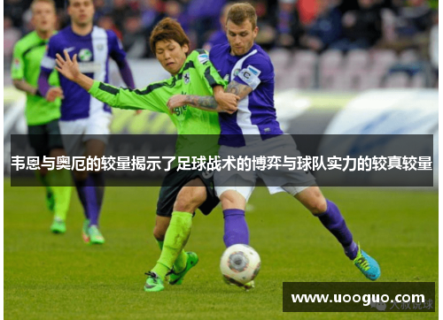 韦恩与奥厄的较量揭示了足球战术的博弈与球队实力的较真较量