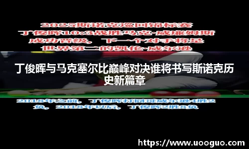 丁俊晖与马克塞尔比巅峰对决谁将书写斯诺克历史新篇章