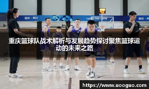 重庆篮球队战术解析与发展趋势探讨聚焦篮球运动的未来之路
