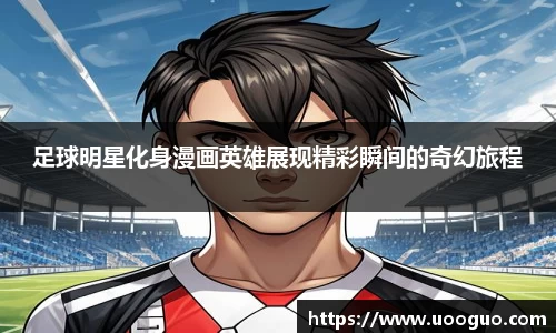 足球明星化身漫画英雄展现精彩瞬间的奇幻旅程