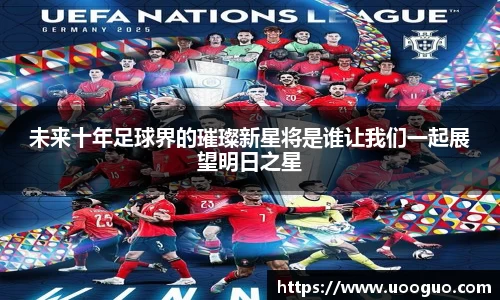 未来十年足球界的璀璨新星将是谁让我们一起展望明日之星